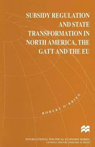 Subsidy Regulation and State Transformation in North America, the GATT and the EU cover