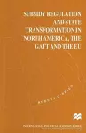 Subsidy Regulation and State Transformation in North America, the GATT and the EU cover