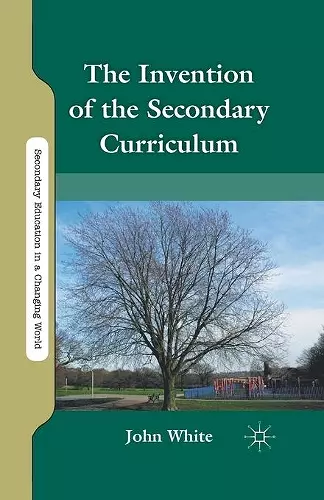 The Invention of the Secondary Curriculum cover