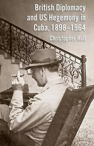British Diplomacy and US Hegemony in Cuba, 1898-1964 cover