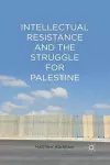 Intellectual Resistance and the Struggle for Palestine cover