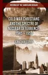 Cold War Christians and the Spectre of Nuclear Deterrence, 1945-1959 cover