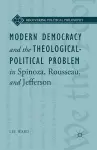 Modern Democracy and the Theological-Political Problem in Spinoza, Rousseau, and Jefferson cover