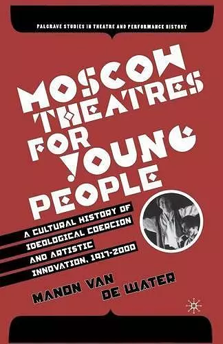 Moscow Theatres for Young People: A Cultural History of Ideological Coercion and Artistic Innovation, 1917–2000 cover