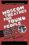 Moscow Theatres for Young People: A Cultural History of Ideological Coercion and Artistic Innovation, 1917–2000 cover