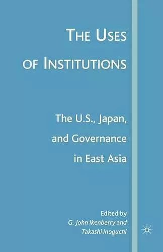 The Uses of Institutions: The U.S., Japan, and Governance in East Asia cover