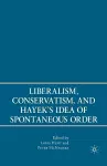 Liberalism, Conservatism, and Hayek's Idea of Spontaneous Order cover