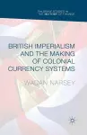 British Imperialism and the Making of Colonial Currency Systems cover