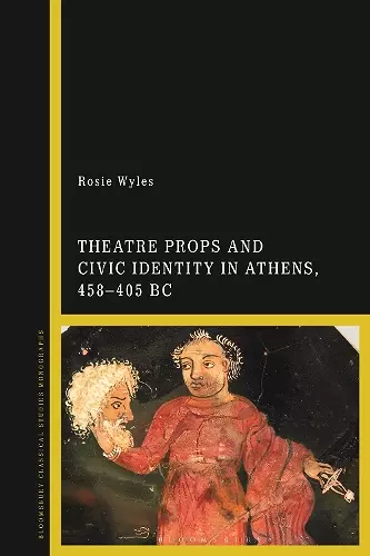 Theatre Props and Civic Identity in Athens, 458-405 BC cover