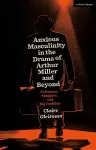 Anxious Masculinity in the Drama of Arthur Miller and Beyond cover