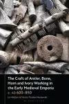 The Craft of Antler, Bone, Horn and Ivory Working in the Early Medieval Emporia c. AD 600-850 cover