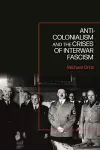 Anti-Colonialism and the Crises of Interwar Fascism cover