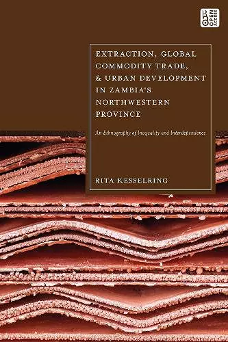 Extraction, Global Commodity Trade, and Urban Development in Zambia's Northwestern Province cover