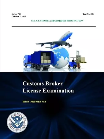 Customs Broker License Examination - with Answer Key (Series 780 - Test No. 581 - October 7, 2015) cover