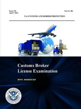 Customs Broker License Examination - with Answer Key (Series 720 - Test No. 581 - April 7, 2014 ) cover