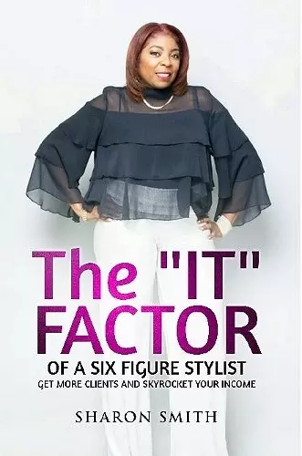 The It Factor of a Six Figure Stylist (Get More Clients and Skyrocket Your Income) cover