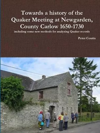 Towards a History of the Quaker Meeting at Newgarden, County Carlow 1650-1730 Including Some New Methods for Analyzing Quaker Records cover