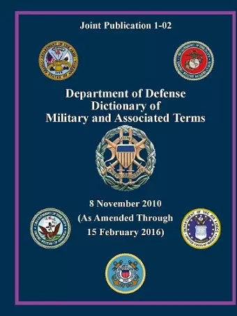 Department of Defense Dictionary of Military and Associated Terms - as Amended Through 15 February 2016 - (Joint Publication 1-02) ( cover