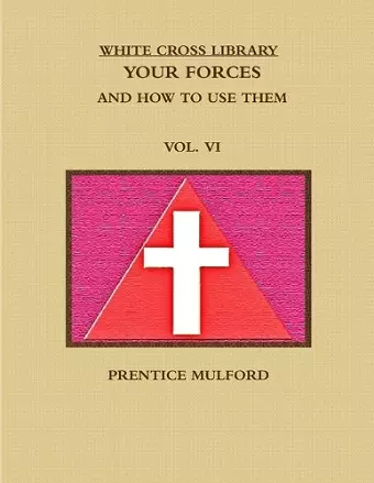 THE WHITE CROSS LIBRARY. YOUR FORCES, AND HOW TO USE THEM. VOL. VI. cover