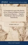 A Genealogical Account of the Barclays of Urie, Formerly of Mathers; Extracted From Ancient Registers, ... Together With Memoirs of the Life of Colonel David Barclay cover