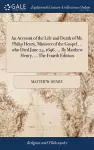 An Account of the Life and Death of Mr. Philip Henry, Minister of the Gospel ... who Died June 24, 1696, ... By Matthew Henry, ... The Fourth Edition cover