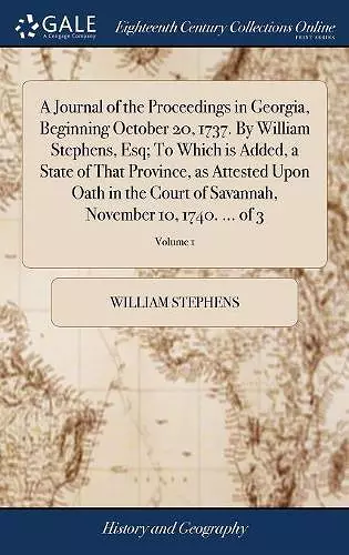 A Journal of the Proceedings in Georgia, Beginning October 20, 1737. By William Stephens, Esq; To Which is Added, a State of That Province, as Attested Upon Oath in the Court of Savannah, November 10, 1740. ... of 3; Volume 1 cover