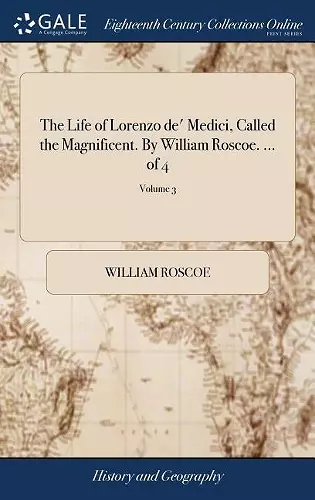 The Life of Lorenzo de' Medici, Called the Magnificent. By William Roscoe. ... of 4; Volume 3 cover