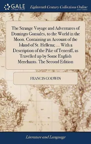 The Strange Voyage and Adventures of Domingo Gonsales, to the World in the Moon. Containing an Account of the Island of St. Hellena; ... With a Description of the Pike of Teneriff, as Travelled up by Some English Merchants. The Second Edition cover