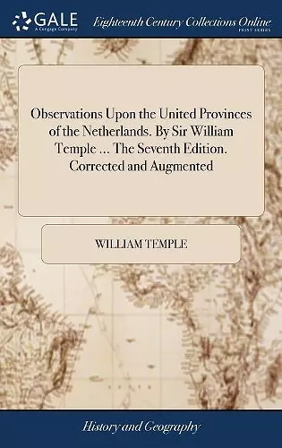 Observations Upon the United Provinces of the Netherlands. By Sir William Temple ... The Seventh Edition. Corrected and Augmented cover