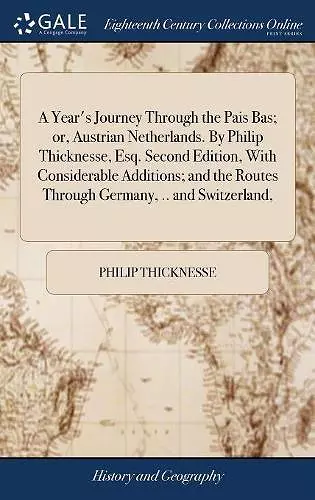 A Year's Journey Through the Pais Bas; or, Austrian Netherlands. By Philip Thicknesse, Esq. Second Edition, With Considerable Additions; and the Routes Through Germany, .. and Switzerland, cover