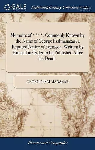 Memoirs of ****. Commonly Known by the Name of George Psalmanazar; a Reputed Native of Formosa. Written by Himself in Order to be Published After his Death. cover