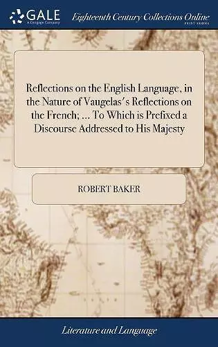 Reflections on the English Language, in the Nature of Vaugelas's Reflections on the French; ... To Which is Prefixed a Discourse Addressed to His Majesty cover