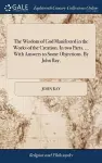 The Wisdom of God Manifested in the Works of the Creation. In two Parts. ... With Answers to Some Objections. By John Ray, cover