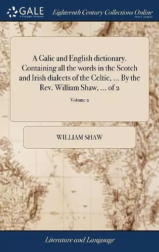 A Galic and English dictionary. Containing all the words in the Scotch and Irish dialects of the Celtic, ... By the Rev. William Shaw, ... of 2; Volume 2 cover