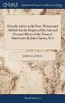 Friendly Advice to the Poor; Written and Publish'd at the Request of the Late and Present Officers of the Town of Manchester By John Clayton, M.A cover