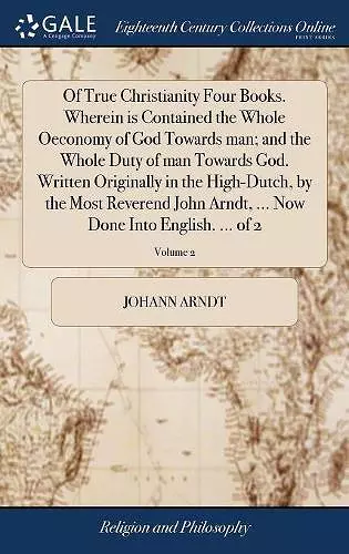 Of True Christianity Four Books. Wherein is Contained the Whole Oeconomy of God Towards man; and the Whole Duty of man Towards God. Written Originally in the High-Dutch, by the Most Reverend John Arndt, ... Now Done Into English. ... of 2; Volume 2 cover