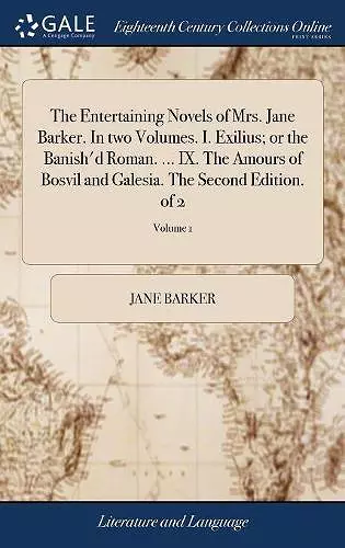 The Entertaining Novels of Mrs. Jane Barker. In two Volumes. I. Exilius; or the Banish'd Roman. ... IX. The Amours of Bosvil and Galesia. The Second Edition. of 2; Volume 1 cover