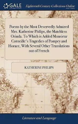 Poems by the Most Deservedly Admired Mrs. Katherine Philips, the Matchless Orinda. To Which is Added Monsieur Corneille's Tragedies of Pompey and Horace, With Several Other Translations out of French cover