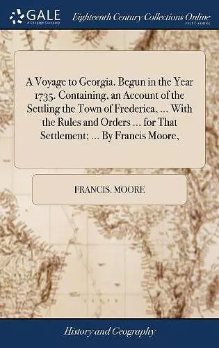 A Voyage to Georgia. Begun in the Year 1735. Containing, an Account of the Settling the Town of Frederica, ... With the Rules and Orders ... for That Settlement; ... By Francis Moore, cover