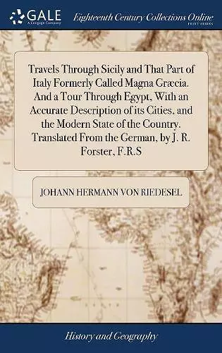 Travels Through Sicily and That Part of Italy Formerly Called Magna Græcia. And a Tour Through Egypt, With an Accurate Description of its Cities, and the Modern State of the Country. Translated From the German, by J. R. Forster, F.R.S cover