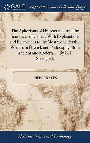 The Aphorisms of Hippocrates, and the Sentences of Celsus; With Explanations and References to the Most Considerable Writers in Physick and Philosophy, Both Ancient and Modern. ... By C. J. Sprengell, cover