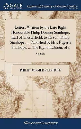 Letters Written by the Late Right Honourable Philip Dormer Stanhope, Earl of Chesterfield, to his son, Philip Stanhope, ... Published by Mrs. Eugeria Stanhope, ... The Eighth Edition. of 4; Volume 1 cover