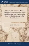 A System of Rhetoric, in a Method Entirely new. Containing all the Tropes and Figures Necessary to Illustrate the Classics, ... By John Stirling, ... The Fourth Edition cover