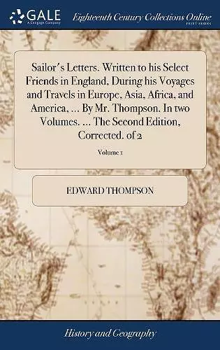 Sailor's Letters. Written to his Select Friends in England, During his Voyages and Travels in Europe, Asia, Africa, and America, ... By Mr. Thompson. In two Volumes. ... The Second Edition, Corrected. of 2; Volume 1 cover