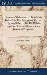 Elements of Mathematics. ... To Which is Prefixed, the First Principles of Algebra, ... By John Muller, ... The Third Edition Improved. With an Addition of a new Treatise on Perspective cover