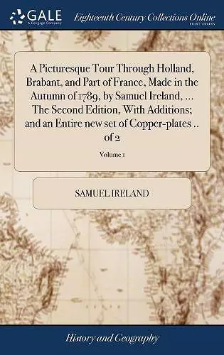 A Picturesque Tour Through Holland, Brabant, and Part of France, Made in the Autumn of 1789, by Samuel Ireland, ... The Second Edition, With Additions; and an Entire new set of Copper-plates .. of 2; Volume 1 cover