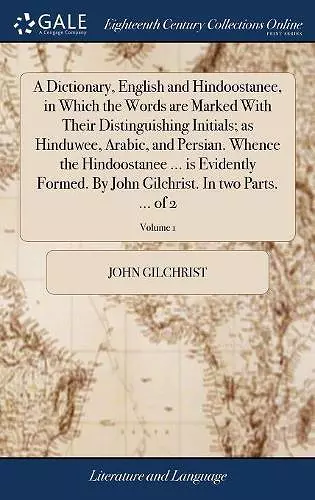 A Dictionary, English and Hindoostanee, in Which the Words are Marked With Their Distinguishing Initials; as Hinduwee, Arabic, and Persian. Whence the Hindoostanee ... is Evidently Formed. By John Gilchrist. In two Parts. ... of 2; Volume 1 cover