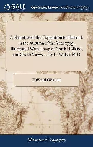 A Narrative of the Expedition to Holland, in the Autumn of the Year 1799. Illustrated With a map of North Holland, and Seven Views ... By E. Walsh, M.D cover