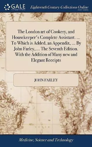 The London art of Cookery, and Housekeeper's Complete Assistant. ... To Which is Added, an Appendix, ... By John Farley, ... The Seventh Edition. With the Addition of Many new and Elegant Receipts cover