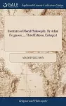 Institutes of Moral Philosophy. By Adam Ferguson, ... Third Edition, Enlarged cover